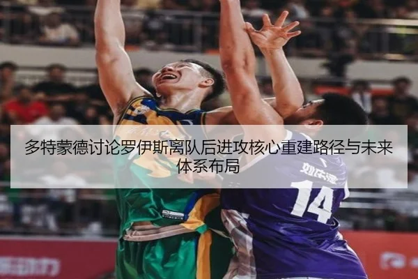 多特蒙德讨论罗伊斯离队后进攻核心重建路径与未来体系布局