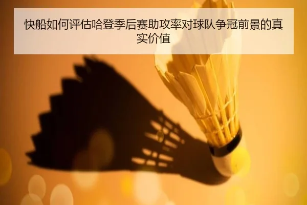 快船如何评估哈登季后赛助攻率对球队争冠前景的真实价值
