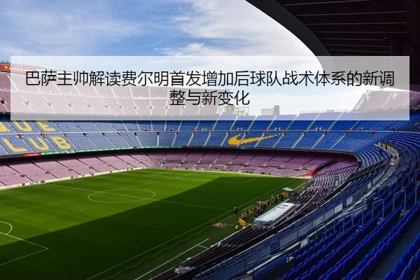 巴萨主帅解读费尔明首发增加后球队战术体系的新调整与新变化