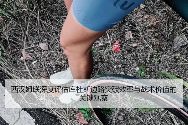西汉姆联深度评估库杜斯边路突破效率与战术价值的关键观察