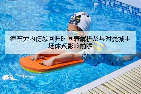 德布劳内伤愈回归时间表解析及其对曼城中场体系影响前瞻