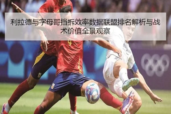 利拉德与字母哥挡拆效率数据联盟排名解析与战术价值全景观察