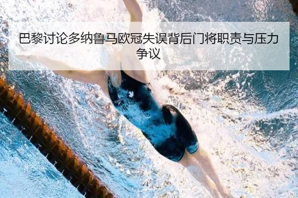 巴黎讨论多纳鲁马欧冠失误背后门将职责与压力争议（kaiyun）