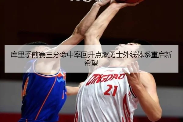 库里季前赛三分命中率回升点燃勇士外线体系重启新希望