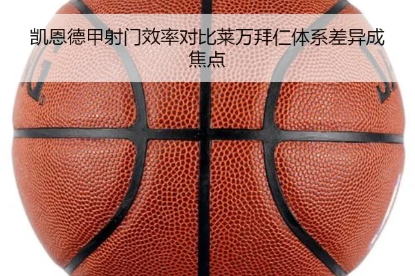 凯恩德甲射门效率对比莱万拜仁体系差异成焦点 | kaiyun